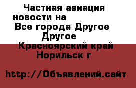 Частная авиация, новости на AirCargoNews - Все города Другое » Другое   . Красноярский край,Норильск г.